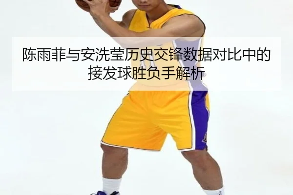 陈雨菲与安洗莹历史交锋数据对比中的接发球胜负手解析